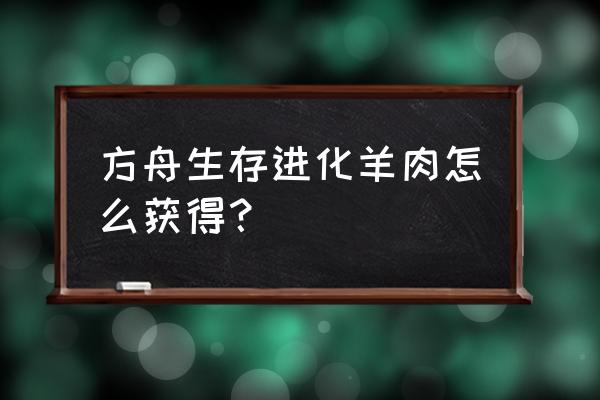 方舟生存进化绵羊驯服以后吃什么 方舟生存进化羊肉怎么获得？