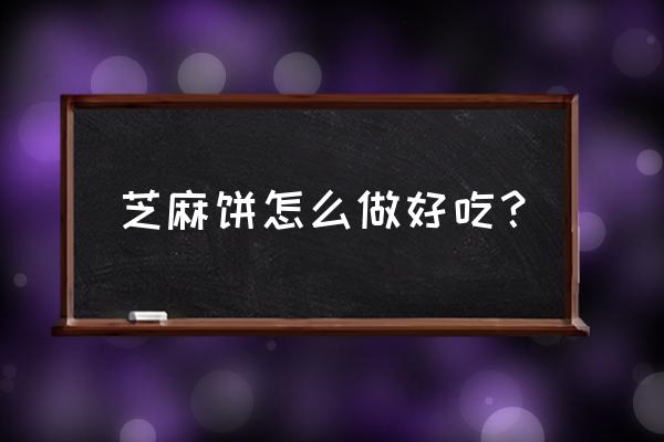 学做简单饼 芝麻饼怎么做好吃？