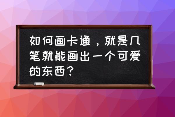 卡通女孩怎么画才好看 如何画卡通，就是几笔就能画出一个可爱的东西？