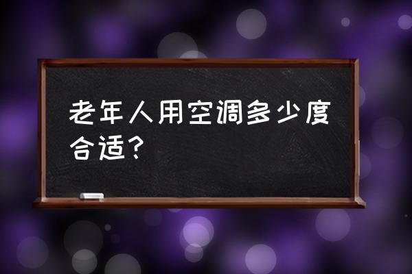 夏天老年人不能吹空调怎么办 老年人用空调多少度合适？