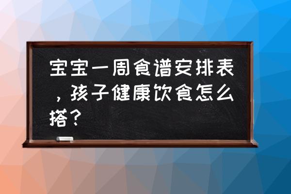 怎样做到饮食健康推荐食谱 宝宝一周食谱安排表，孩子健康饮食怎么搭？