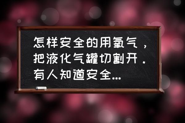 迷你世界中的液化氧怎么用 怎样安全的用氧气，把液化气罐切割开。有人知道安全步骤吗？