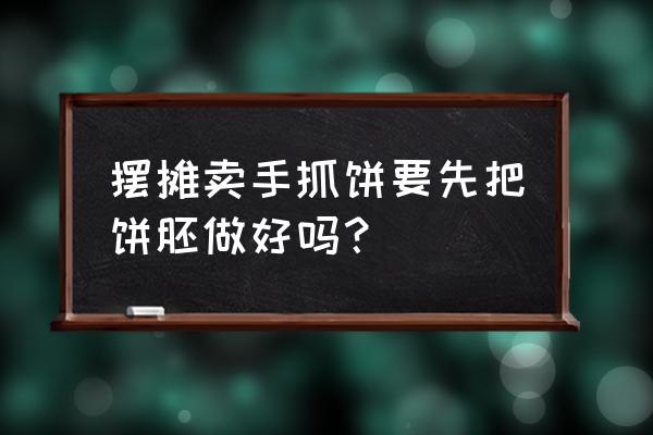 怎么制作手抓饼饼胚 摆摊卖手抓饼要先把饼胚做好吗？