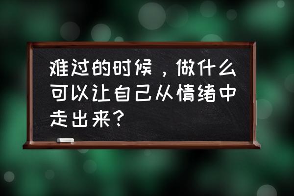 心情不好怎么调理自己的心情 难过的时候，做什么可以让自己从情绪中走出来？