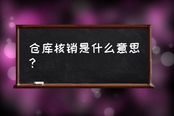 仓库核销怎样做 仓库核销是什么意思？