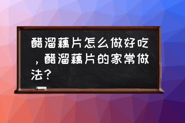 醋溜莲藕酸酸甜甜爽脆开胃又下饭 醋溜藕片怎么做好吃，醋溜藕片的家常做法？