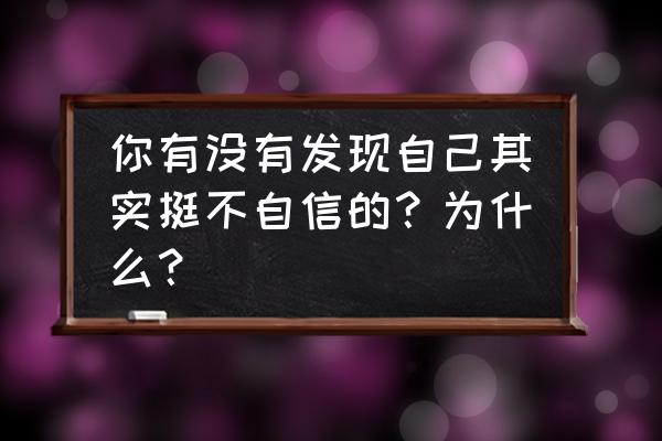 如何找到自己的自信心理 你有没有发现自己其实挺不自信的？为什么？