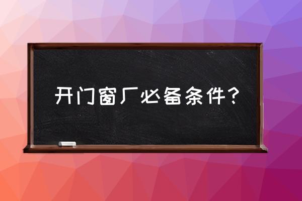 急聘门窗制作工人 开门窗厂必备条件？