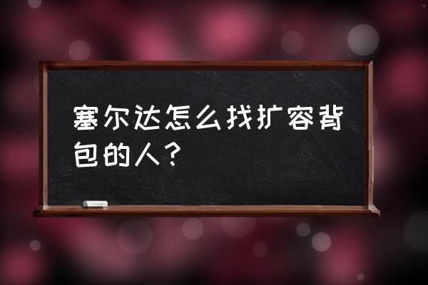 动森怎么扩展背包 塞尔达怎么找扩容背包的人？