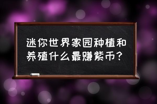 迷你世界小型别墅如何制作 迷你世界家园种植和养殖什么最赚紫币？