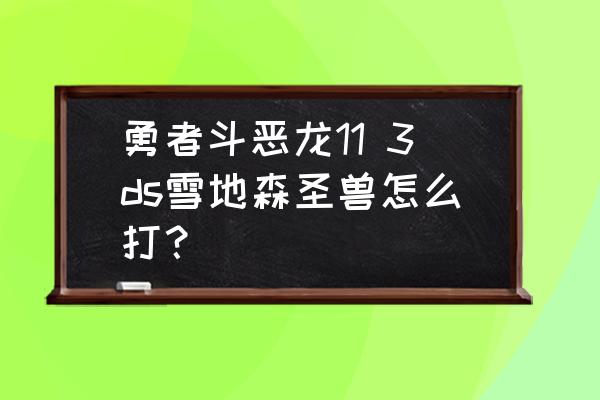 手游你能消灭多少恶龙 勇者斗恶龙11 3ds雪地森圣兽怎么打？