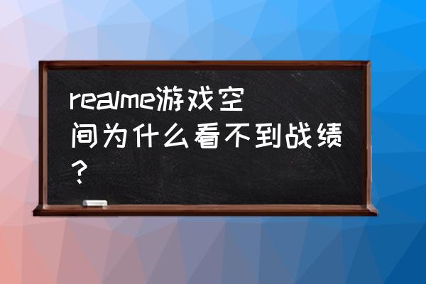 手机qq怎么查看王者荣耀战绩 realme游戏空间为什么看不到战绩？