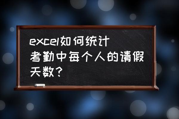 excel怎么计算每日工时 excel如何统计考勤中每个人的请假天数？