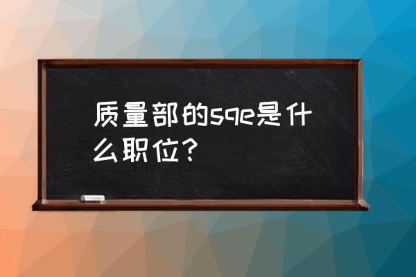 sqe这个岗位一般人也可以做吗 质量部的sqe是什么职位？