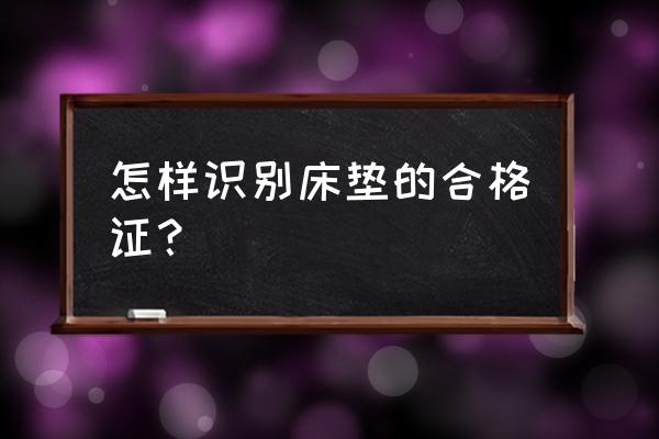 正品床垫如何辨认 怎样识别床垫的合格证？