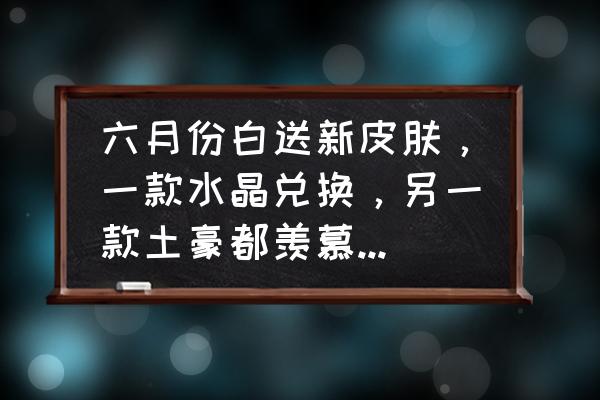 王者荣耀新赛季送皮肤活动 六月份白送新皮肤，一款水晶兑换，另一款土豪都羡慕，你期待吗？