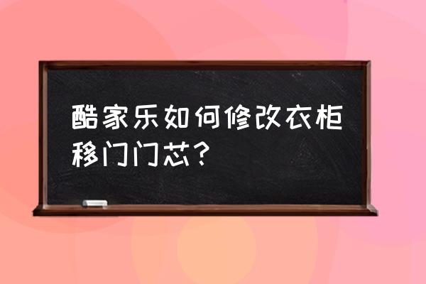 酷家乐模型库怎么编辑 酷家乐如何修改衣柜移门门芯？