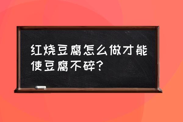 不辣的红烧嫩豆腐怎么做 红烧豆腐怎么做才能使豆腐不碎？