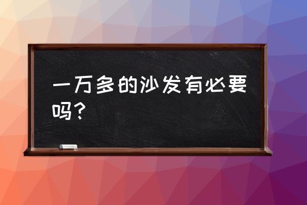 客厅小沙发买大了怎么补救 一万多的沙发有必要吗？