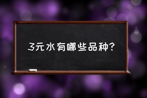 矿泉水的种类名称 3元水有哪些品种？