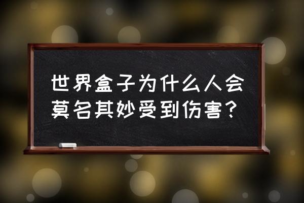 worldbox下载安卓 世界盒子为什么人会莫名其妙受到伤害？