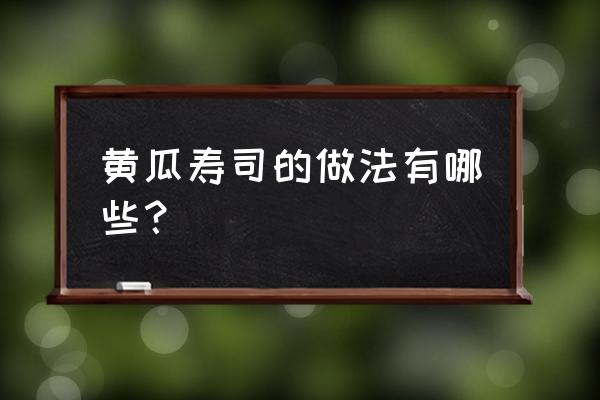 方形寿司最简单的做法 黄瓜寿司的做法有哪些？