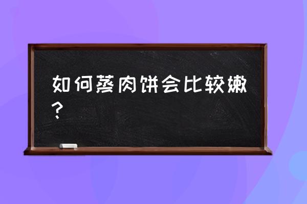 肉饼子蒸蛋 如何蒸肉饼会比较嫩？