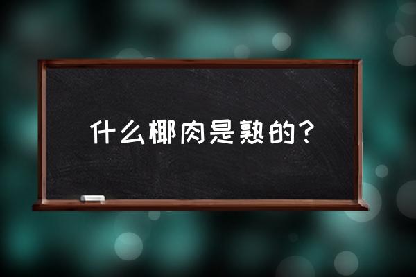 椰子肉太老能吃吗 什么椰肉是熟的？