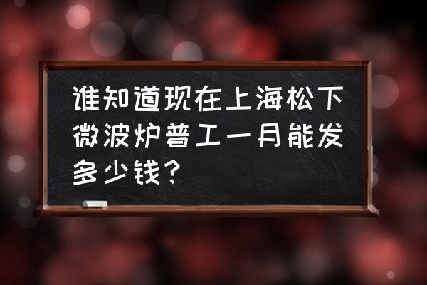 上海松下电器厂怎么样 谁知道现在上海松下微波炉普工一月能发多少钱？