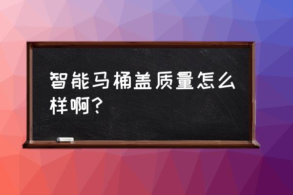 口碑好的智能马桶盖 智能马桶盖质量怎么样啊？