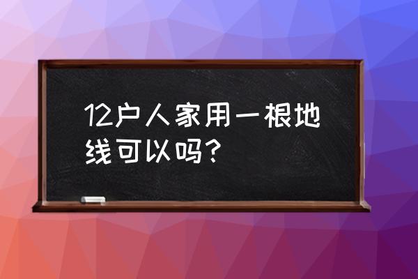 tn-s系统可用在哪些方面 12户人家用一根地线可以吗？