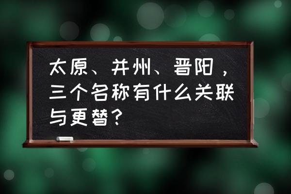 并州有几个市 太原、并州、晋阳，三个名称有什么关联与更替？