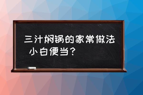 三汁焖锅用什么锅代替 三汁焖锅的家常做法 小白便当？