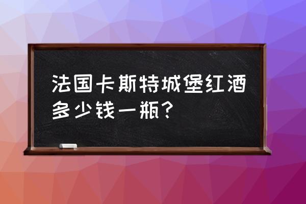 法国葡萄酒价格 法国卡斯特城堡红酒多少钱一瓶？