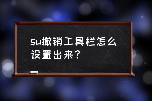 王者荣耀技能栏大师 su撤销工具栏怎么设置出来？