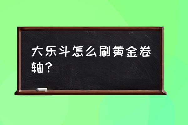 黄金锦囊营销方案 大乐斗怎么刷黄金卷轴？