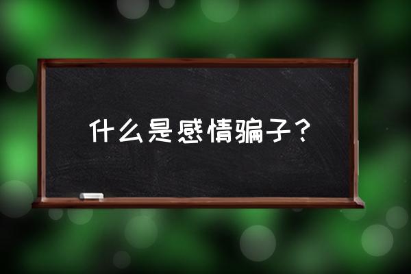 别把爱情当游戏 什么是感情骗子？