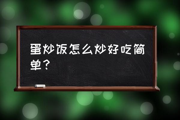 炒饭怎么做才好吃简单的 蛋炒饭怎么炒好吃简单？