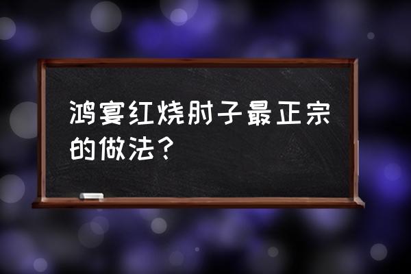 小块红烧肘子的最简单做法 鸿宴红烧肘子最正宗的做法？