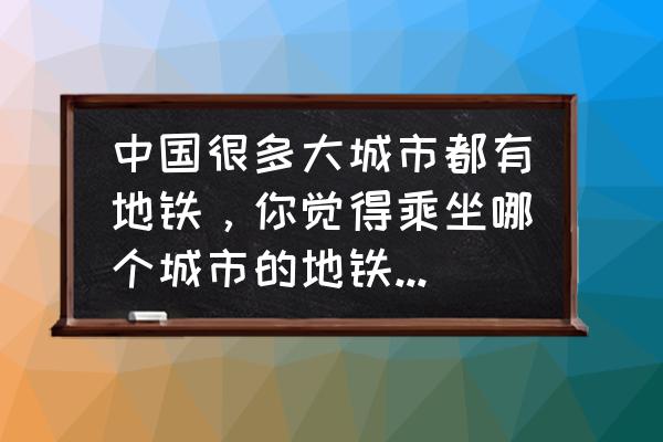 去深圳什么月份最舒适 中国很多大城市都有地铁，你觉得乘坐哪个城市的地铁最舒适、环境最好？