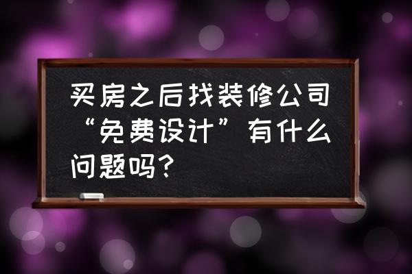 免费获取装修预算 买房之后找装修公司“免费设计”有什么问题吗？