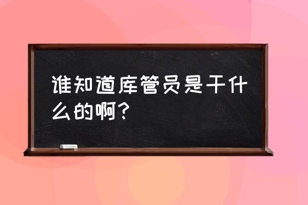 库管员先进个人材料 谁知道库管员是干什么的啊？