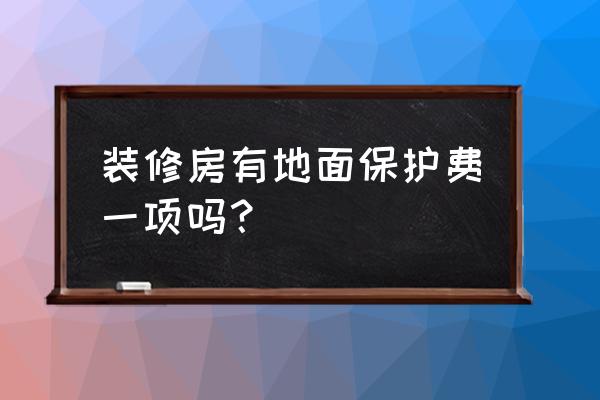 装修保护膜多少钱一平 装修房有地面保护费一项吗？