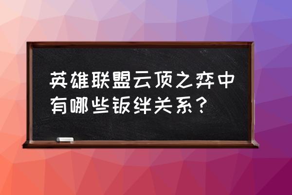 云顶之弈s2羁绊一览表 英雄联盟云顶之弈中有哪些羁绊关系？