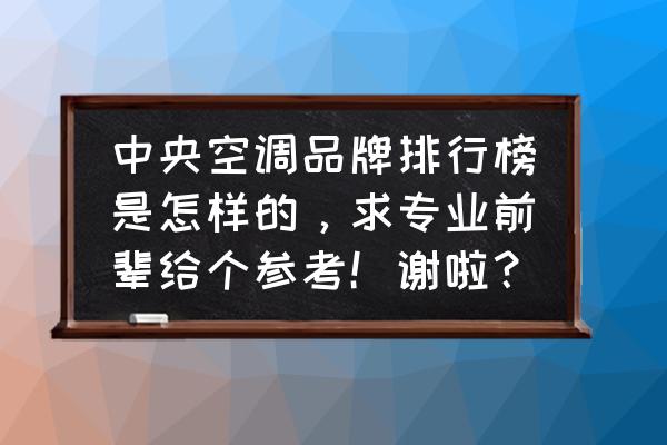 装中央空调排行榜 中央空调品牌排行榜是怎样的，求专业前辈给个参考！谢啦？