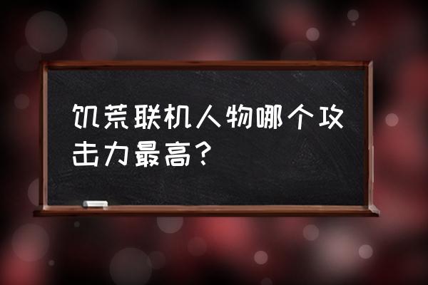 饥荒联机版客户端mod推荐 饥荒联机人物哪个攻击力最高？