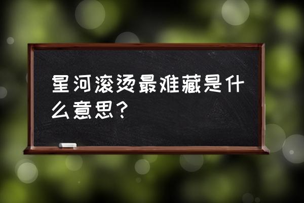 滚烫滚烫是什么意思 星河滚烫最难藏是什么意思？