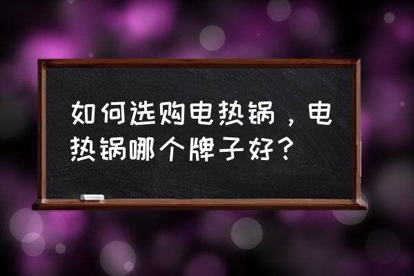 多功能电热锅哪个牌子实惠 如何选购电热锅，电热锅哪个牌子好？