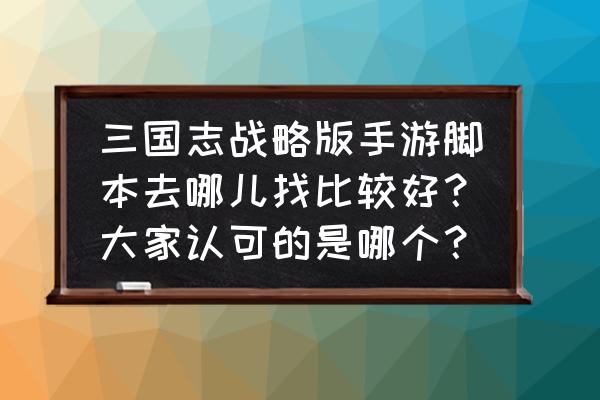 手机游戏脚本 三国志战略版手游脚本去哪儿找比较好？大家认可的是哪个？