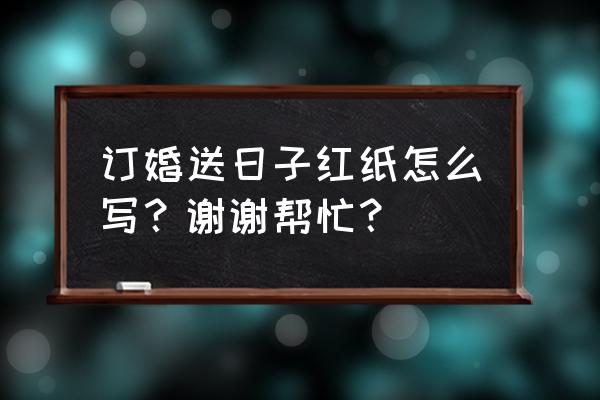 送日子和订婚是一回事 订婚送日子红纸怎么写？谢谢帮忙？